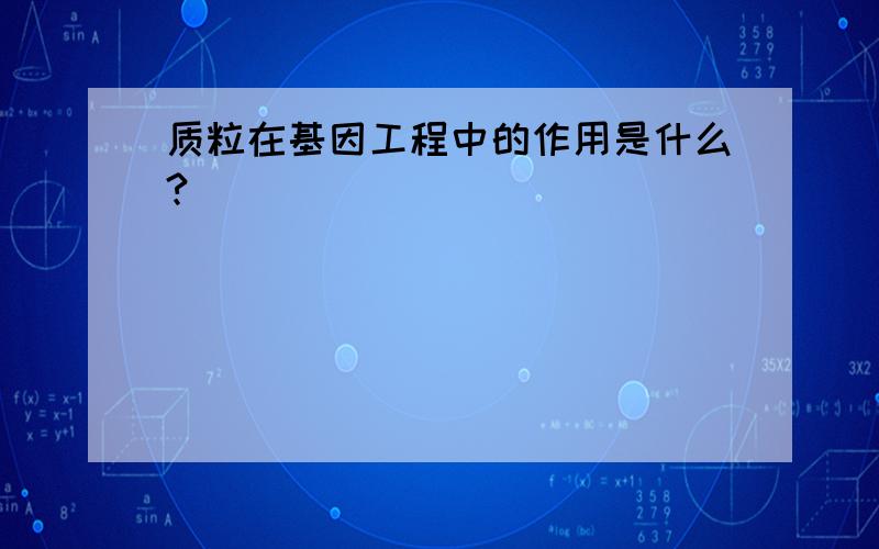 质粒在基因工程中的作用是什么?