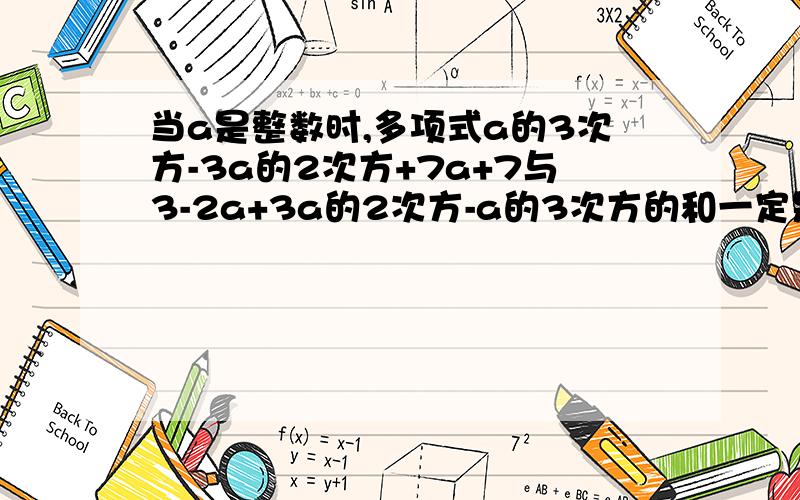 当a是整数时,多项式a的3次方-3a的2次方+7a+7与3-2a+3a的2次方-a的3次方的和一定是A.3的倍数B.4的倍数C.5的倍数D.10的倍数