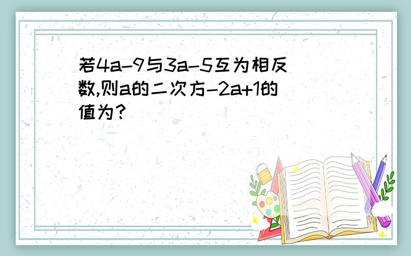 若4a-9与3a-5互为相反数,则a的二次方-2a+1的值为?