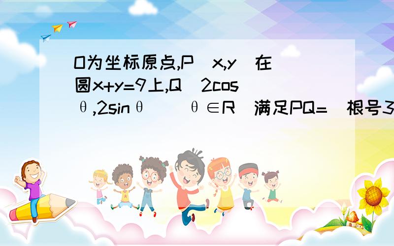 O为坐标原点,P(x,y)在圆x+y=9上,Q（2cosθ,2sinθ)(θ∈R)满足PQ=(根号3,-2）,则|OP+2OQ|=?（其中PQ、OP、OQ均为向量