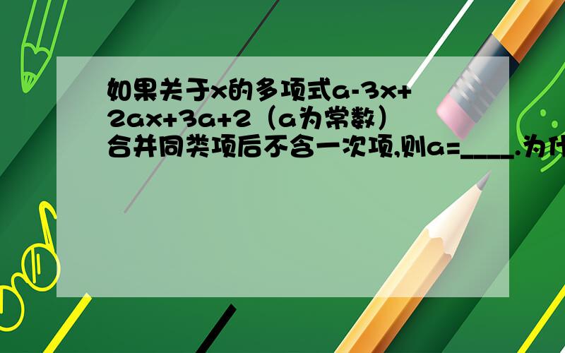 如果关于x的多项式a-3x+2ax+3a+2（a为常数）合并同类项后不含一次项,则a=____.为什么