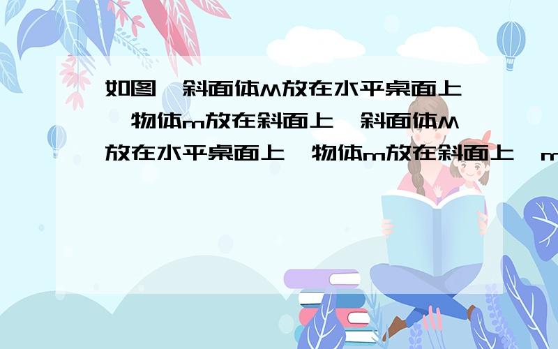 如图,斜面体M放在水平桌面上,物体m放在斜面上,斜面体M放在水平桌面上,物体m放在斜面上,m受到一个水平向左的力F,这时m受到的摩擦力大小为f1,M受到水平面的摩擦力大小为f2,现将F略变大,m与M