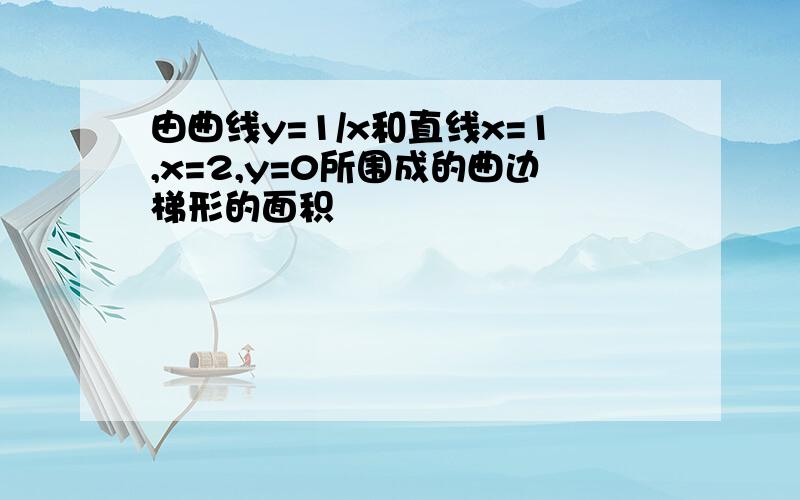 由曲线y=1/x和直线x=1,x=2,y=0所围成的曲边梯形的面积