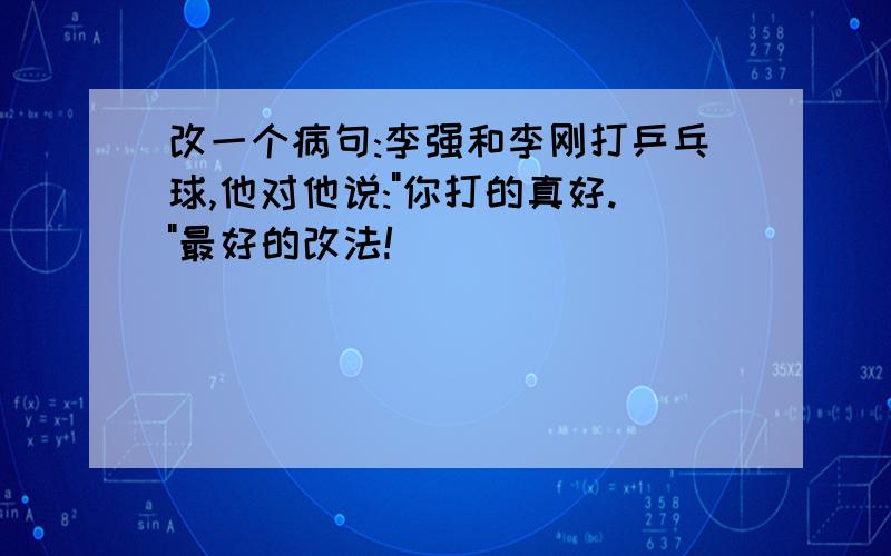 改一个病句:李强和李刚打乒乓球,他对他说: