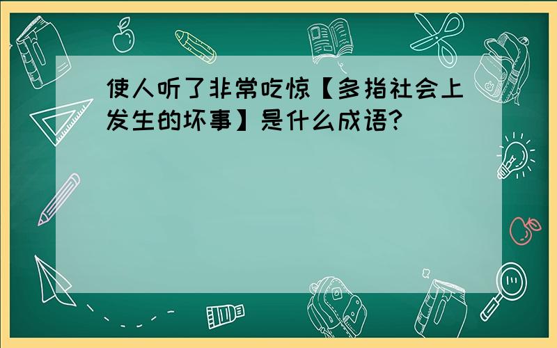 使人听了非常吃惊【多指社会上发生的坏事】是什么成语?