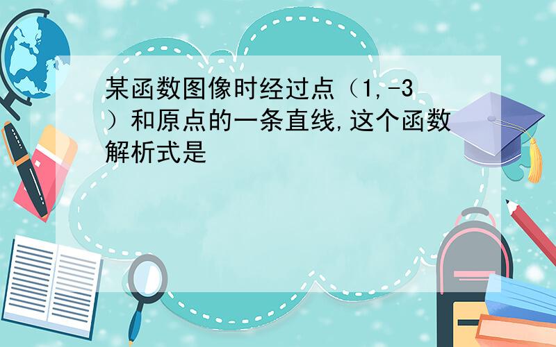 某函数图像时经过点（1,-3）和原点的一条直线,这个函数解析式是