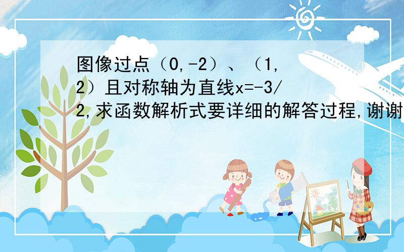 图像过点（0,-2）、（1,2）且对称轴为直线x=-3/2,求函数解析式要详细的解答过程,谢谢!是二次函数！！