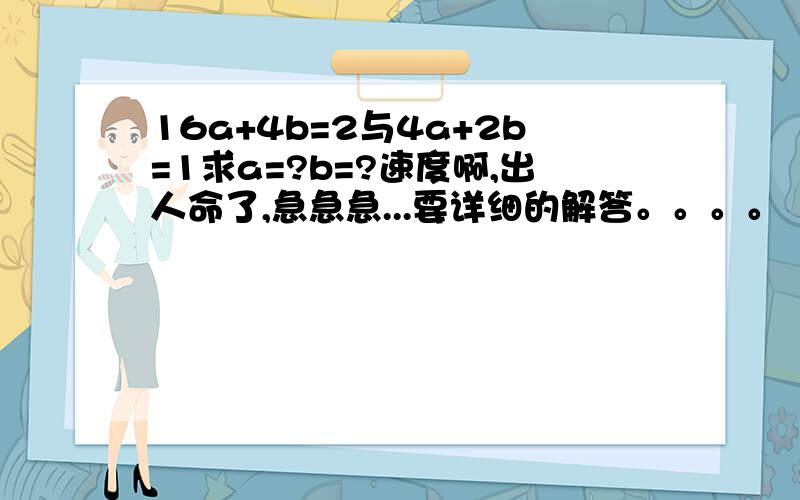 16a+4b=2与4a+2b=1求a=?b=?速度啊,出人命了,急急急...要详细的解答。。。。