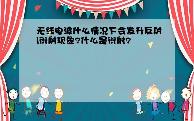 无线电波什么情况下会发升反射\衍射现象?什么是衍射?