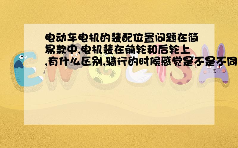 电动车电机的装配位置问题在简易款中,电机装在前轮和后轮上,有什么区别,骑行的时候感觉是不是不同?