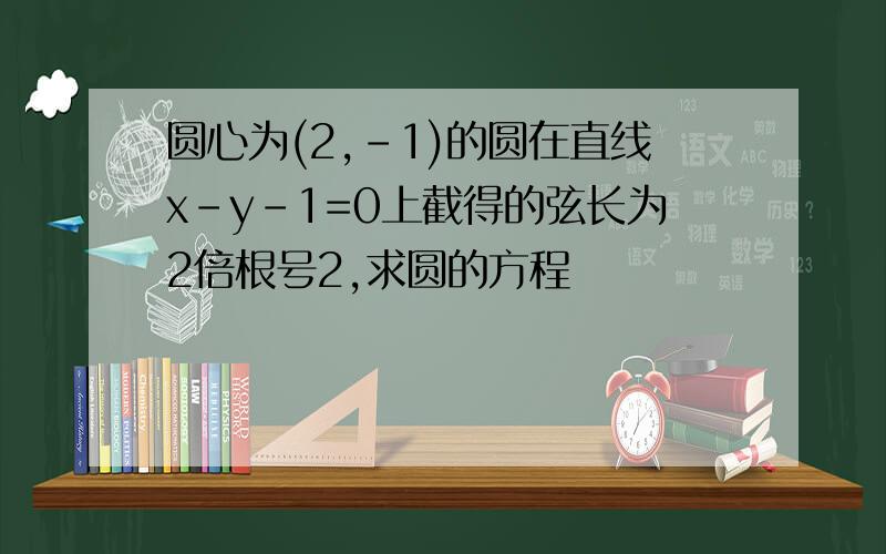 圆心为(2,-1)的圆在直线x-y-1=0上截得的弦长为2倍根号2,求圆的方程