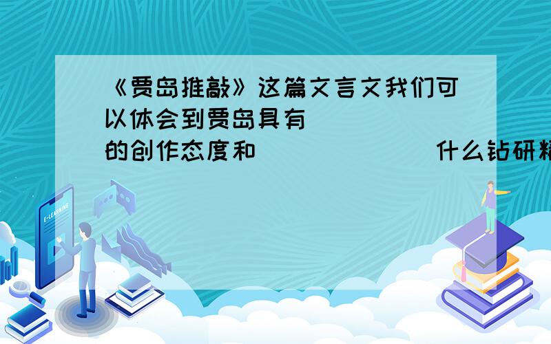 《贾岛推敲》这篇文言文我们可以体会到贾岛具有______的创作态度和_______什么钻研精神?