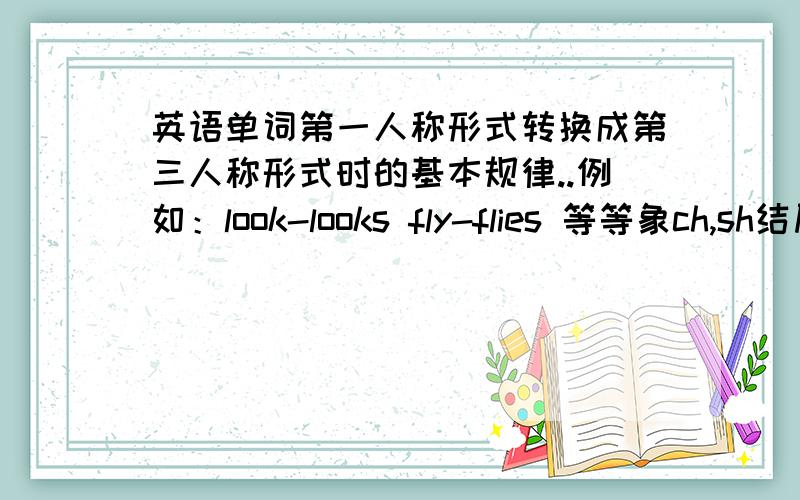 英语单词第一人称形式转换成第三人称形式时的基本规律..例如：look-looks fly-flies 等等象ch,sh结尾的要加es什么的请问有没有专门教英语常识的或者教你如何加s,ea,的网站，