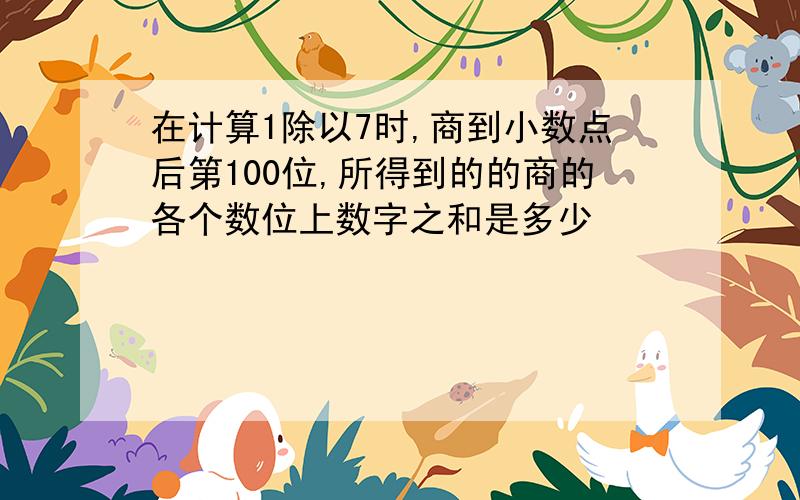 在计算1除以7时,商到小数点后第100位,所得到的的商的各个数位上数字之和是多少