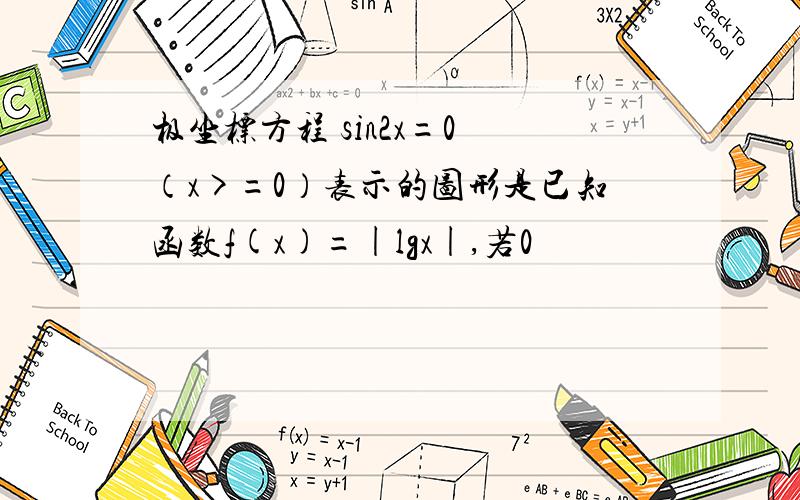 极坐标方程 sin2x=0 （x>=0）表示的图形是已知函数f(x)=|lgx|,若0