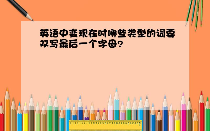 英语中变现在时哪些类型的词要双写最后一个字母?