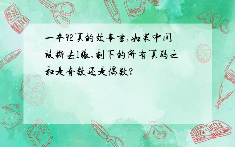 一本92页的故事书,如果中间被撕去1张,剩下的所有页码之和是奇数还是偶数?