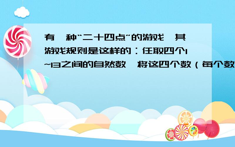 有一种“二十四点”的游戏,其游戏规则是这样的：任取四个1~13之间的自然数,将这四个数（每个数只能用一次）进行加减乘除四则运算,使其结果等于24.现有四个有理数3,4,-6,10.（1）写出三种