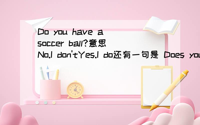 Do you have a soccer ball?意思No.I don'tYes.I do还有一句是 Does your brother alan have one?Yes,he does