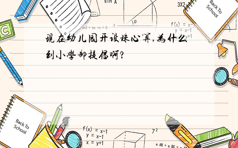 现在幼儿园开设珠心算,为什么到小学部提倡啊?