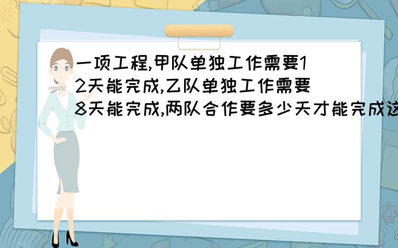 一项工程,甲队单独工作需要12天能完成,乙队单独工作需要8天能完成,两队合作要多少天才能完成这项工程的一半?