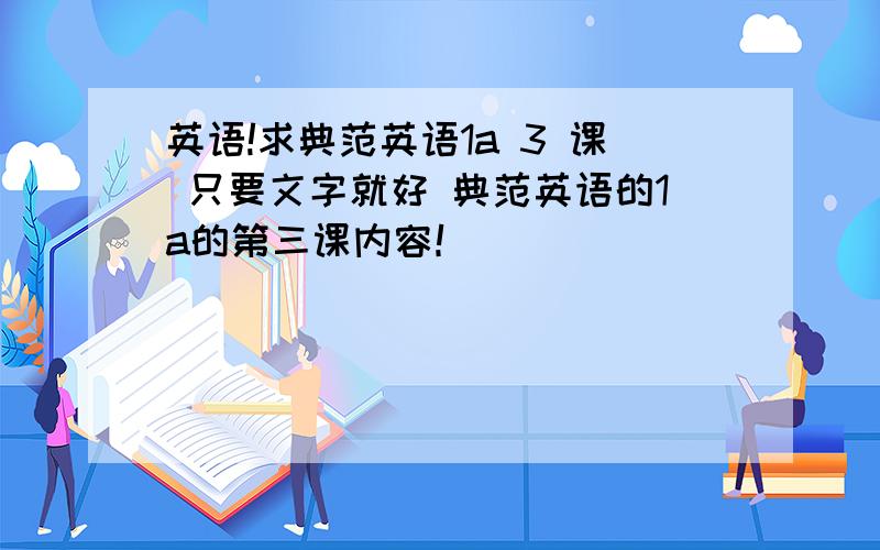 英语!求典范英语1a 3 课 只要文字就好 典范英语的1a的第三课内容！