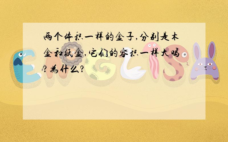 两个体积一样的盒子,分别是木盒和纸盒,它们的容积一样大吗?为什么?