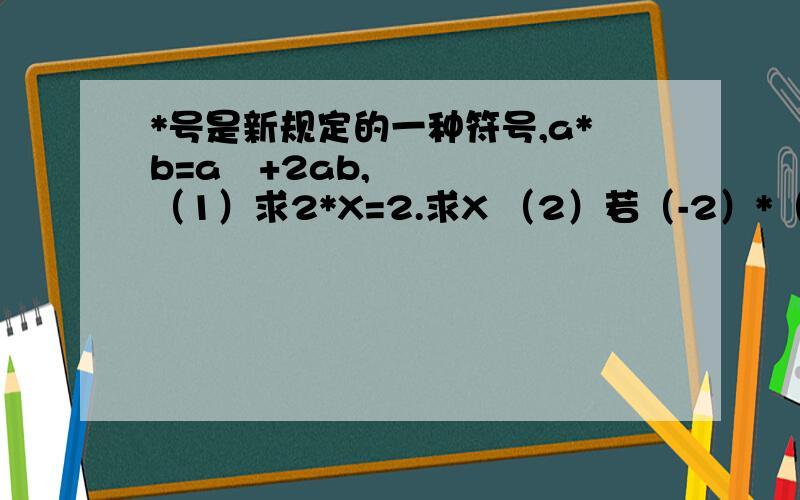 *号是新规定的一种符号,a*b=a²+2ab,（1）求2*X=2.求X （2）若（-2）*（1*X）=X+9 ,求X的值