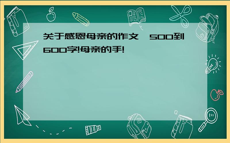 关于感恩母亲的作文,500到600字!母亲的手!