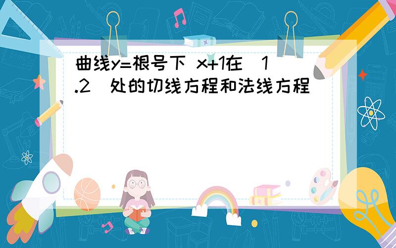 曲线y=根号下 x+1在（1.2）处的切线方程和法线方程