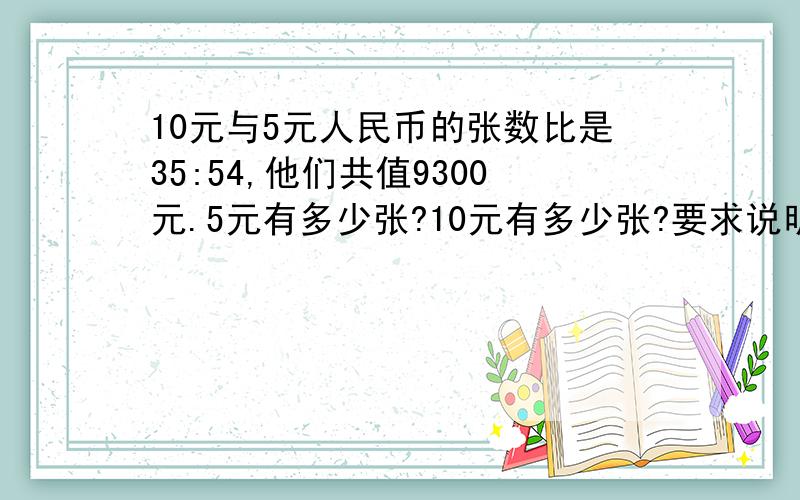 10元与5元人民币的张数比是35:54,他们共值9300元.5元有多少张?10元有多少张?要求说明理由,列式及过程谢谢