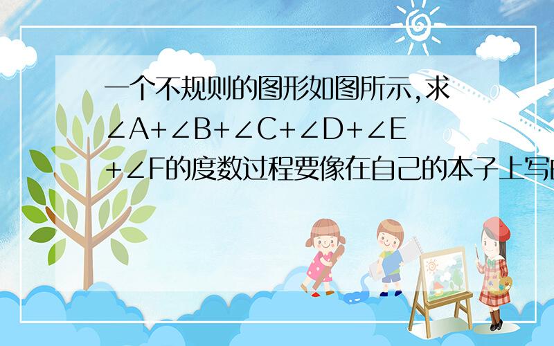 一个不规则的图形如图所示,求∠A+∠B+∠C+∠D+∠E+∠F的度数过程要像在自己的本子上写的规范格式一样