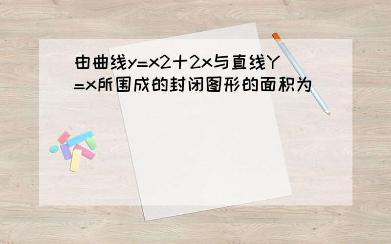 由曲线y=x2十2x与直线Y=x所围成的封闭图形的面积为