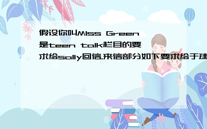 假设你叫MIss Green是teen talk栏目的要求给sally回信.来信部分如下要求给于建议：lt is harmful to my health.lt s a waste of time.last week i even forgot to do my homework.my friends all advise me to stop chatting on the internet