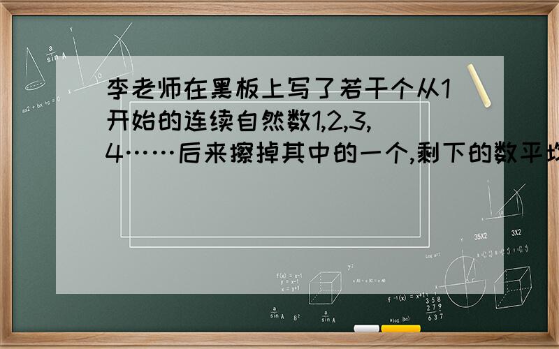 李老师在黑板上写了若干个从1开始的连续自然数1,2,3,4……后来擦掉其中的一个,剩下的数平均数是10.8,擦掉的数是（）