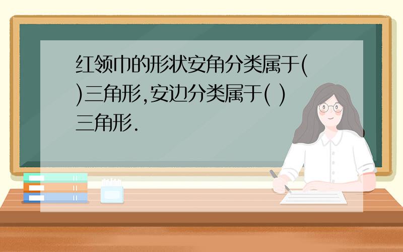 红领巾的形状安角分类属于( )三角形,安边分类属于( )三角形.