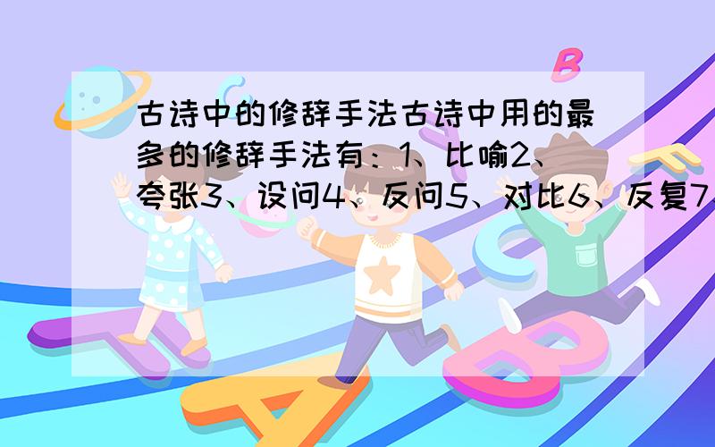 古诗中的修辞手法古诗中用的最多的修辞手法有：1、比喻2、夸张3、设问4、反问5、对比6、反复7、衬托读下列诗句,说出它们所用的修辞手法（填序号表示）朝辞白帝彩云间,千里江陵一日还