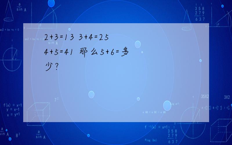 2+3=13 3+4=25 4+5=41 那么5+6=多少?