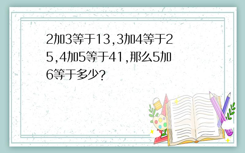 2加3等于13,3加4等于25,4加5等于41,那么5加6等于多少?