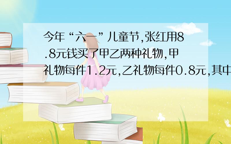 今年“六一”儿童节,张红用8.8元钱买了甲乙两种礼物,甲礼物每件1.2元,乙礼物每件0.8元,其中甲礼物比乙少一件,则甲乙两件各买了多少件?