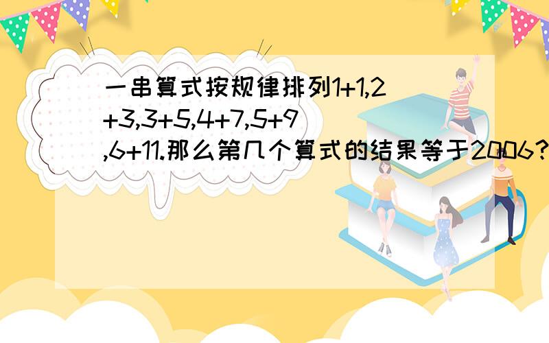 一串算式按规律排列1+1,2+3,3+5,4+7,5+9,6+11.那么第几个算式的结果等于2006?