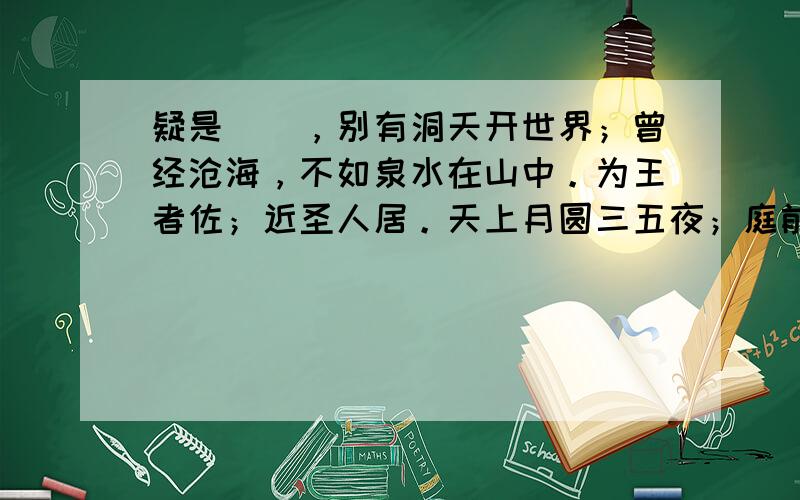 疑是嫏嬛，别有洞天开世界；曾经沧海，不如泉水在山中。为王者佐；近圣人居。天上月圆三五夜；庭前树满八千春。