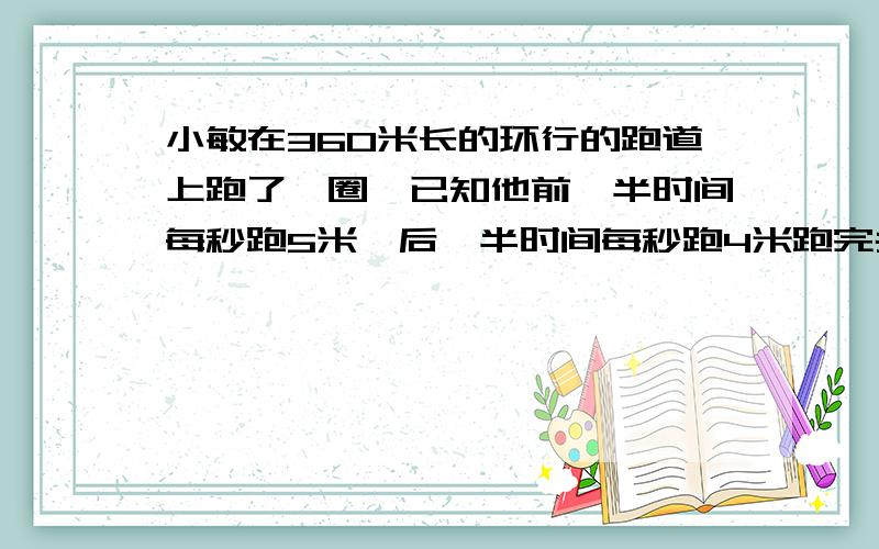 小敏在360米长的环行的跑道上跑了一圈,已知他前一半时间每秒跑5米,后一半时间每秒跑4米跑完共用了几秒