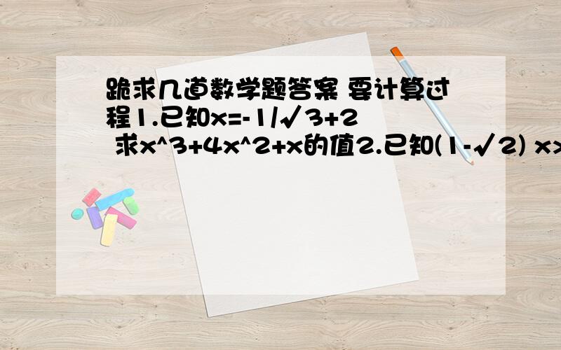 跪求几道数学题答案 要计算过程1.已知x=-1/√3+2 求x^3+4x^2+x的值2.已知(1-√2) x>1, 化简|√2-√(x+1)^2|3.设-2