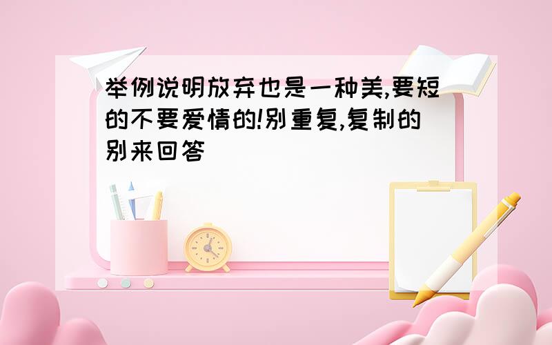 举例说明放弃也是一种美,要短的不要爱情的!别重复,复制的别来回答