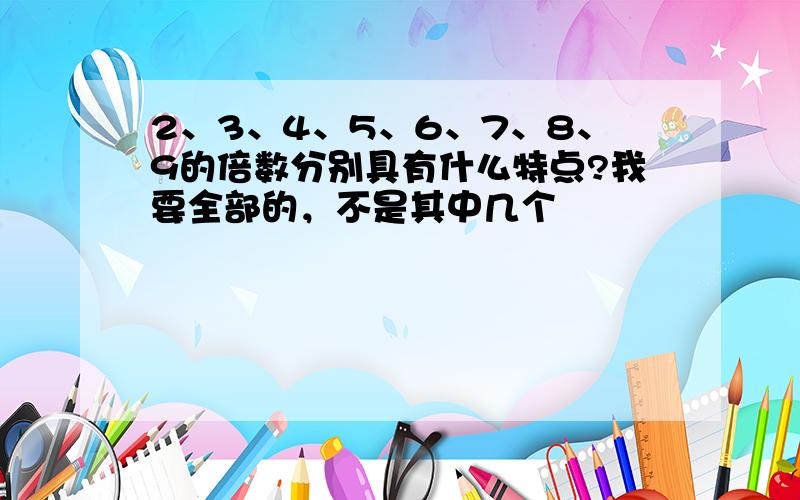 2、3、4、5、6、7、8、9的倍数分别具有什么特点?我要全部的，不是其中几个