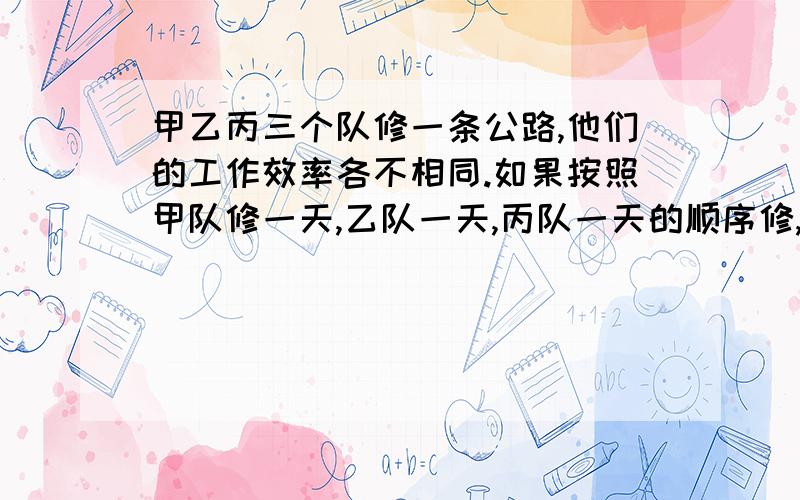 甲乙丙三个队修一条公路,他们的工作效率各不相同.如果按照甲队修一天,乙队一天,丙队一天的顺序修,刚好整数天完成；如果按照乙队一天,丙队一天,甲队一天的顺序修,就要多用半天；如果