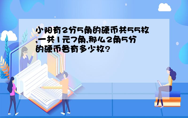 小阳有2分5角的硬币共55枚,一共1元7角,那么2角5分的硬币各有多少枚?