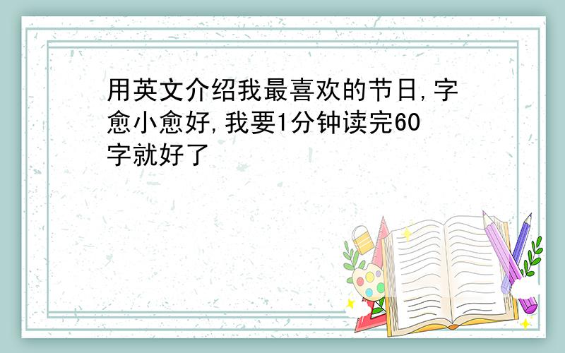 用英文介绍我最喜欢的节日,字愈小愈好,我要1分钟读完60字就好了