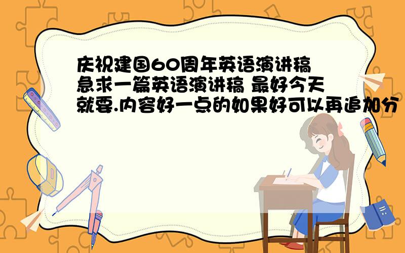 庆祝建国60周年英语演讲稿 急求一篇英语演讲稿 最好今天就要.内容好一点的如果好可以再追加分